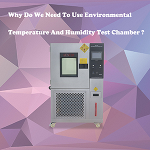 Why Do We Need To Use Environmental Chamber Temperature And Humidity Test Chamber ?